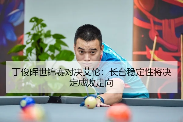 丁俊晖世锦赛对决艾伦：长台稳定性将决定成败走向