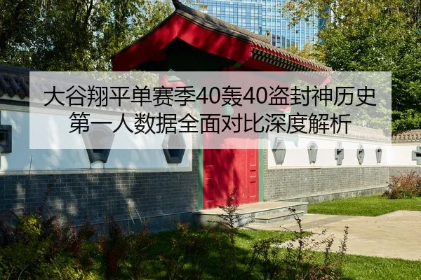 大谷翔平单赛季40轰40盗封神历史第一人数据全面对比深度解析